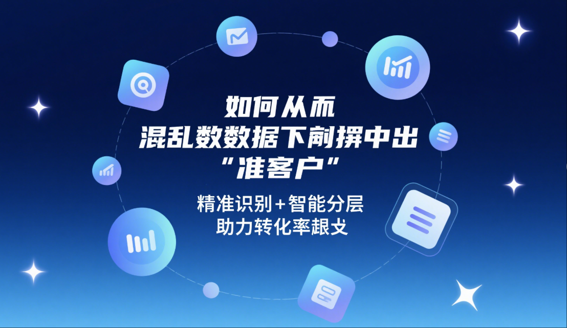 如何从混乱数据中筛出“准客户”？📊精准识别+智能分层，助力转化率飙升
